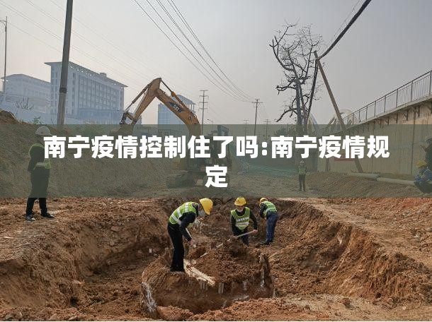 南宁疫情控制住了吗:南宁疫情规定