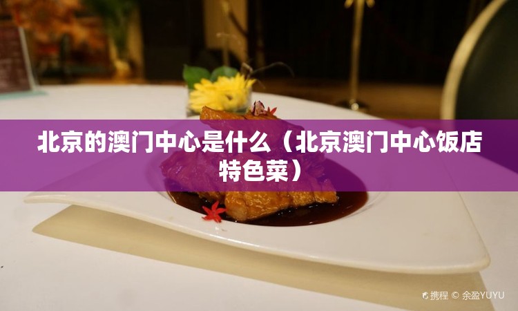 北京的澳门中心是什么（北京澳门中心饭店特色菜）