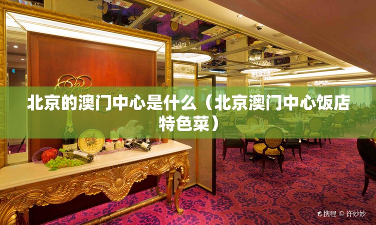 北京的澳门中心是什么（北京澳门中心饭店特色菜）