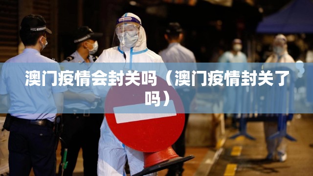 澳门疫情会封关吗（澳门疫情封关了吗）