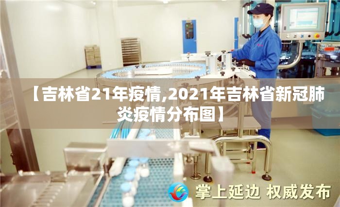 【吉林省21年疫情,2021年吉林省新冠肺炎疫情分布图】