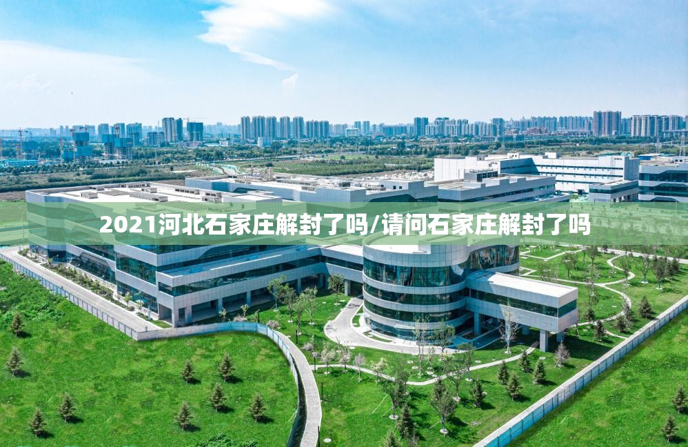 2021河北石家庄解封了吗/请问石家庄解封了吗