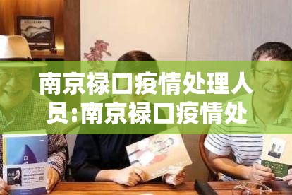 南京禄口疫情处理人员:南京禄口疫情处理人员电话