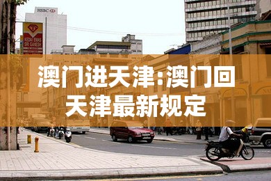 澳门进天津:澳门回天津最新规定