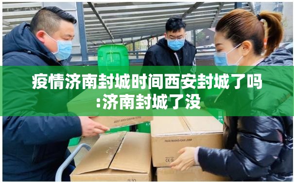 疫情济南封城时间西安封城了吗:济南封城了没