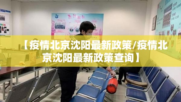 【疫情北京沈阳最新政策/疫情北京沈阳最新政策查询】