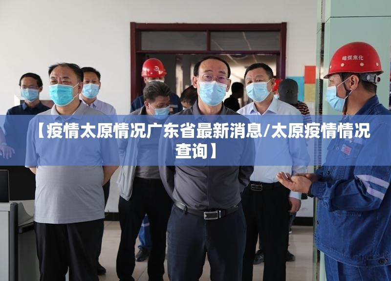 【疫情太原情况广东省最新消息/太原疫情情况查询】