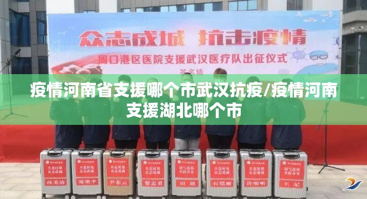疫情河南省支援哪个市武汉抗疫/疫情河南支援湖北哪个市