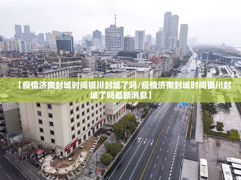 【疫情济南封城时间银川封城了吗/疫情济南封城时间银川封城了吗最新消息】