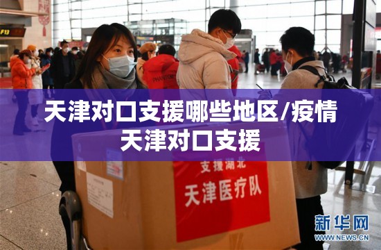 天津对口支援哪些地区/疫情天津对口支援