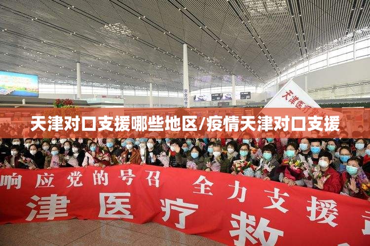 天津对口支援哪些地区/疫情天津对口支援