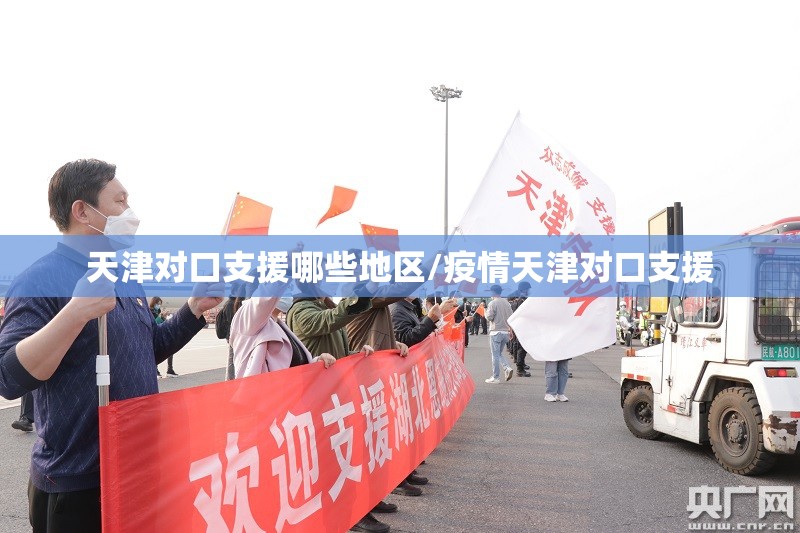 天津对口支援哪些地区/疫情天津对口支援
