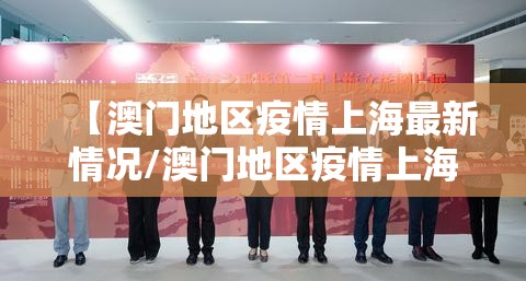 【澳门地区疫情上海最新情况/澳门地区疫情上海最新情况如何】