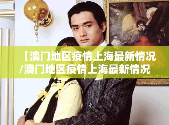 【澳门地区疫情上海最新情况/澳门地区疫情上海最新情况如何】