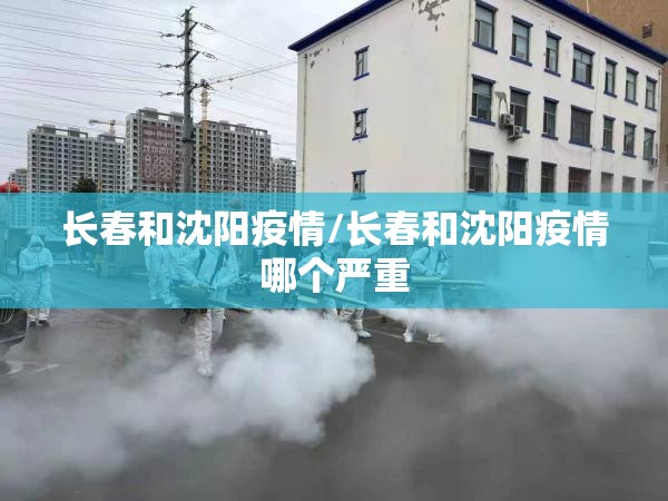 长春和沈阳疫情/长春和沈阳疫情哪个严重