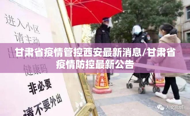 甘肃省疫情管控西安最新消息/甘肃省疫情防控最新公告