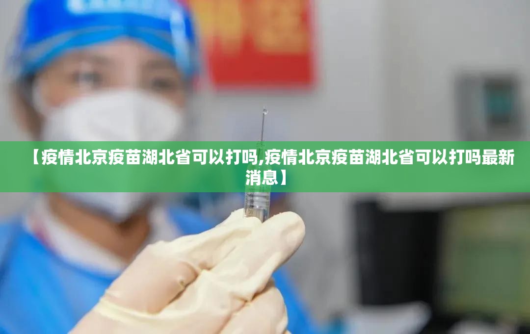 【疫情北京疫苗湖北省可以打吗,疫情北京疫苗湖北省可以打吗最新消息】