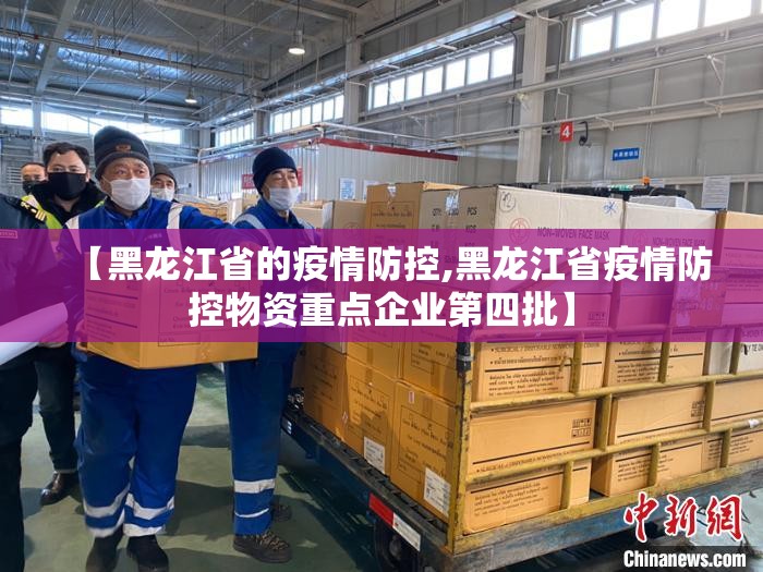 【黑龙江省的疫情防控,黑龙江省疫情防控物资重点企业第四批】