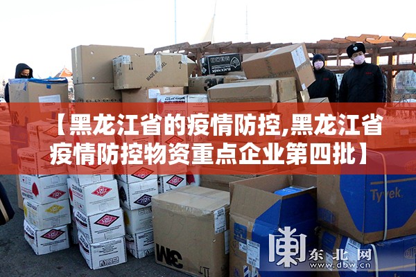 【黑龙江省的疫情防控,黑龙江省疫情防控物资重点企业第四批】