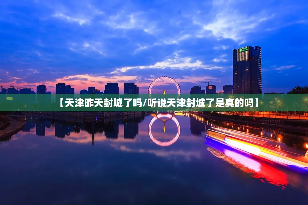 【天津昨天封城了吗/听说天津封城了是真的吗】