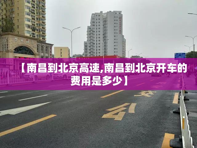 【南昌到北京高速,南昌到北京开车的费用是多少】
