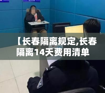 【长春隔离规定,长春隔离14天费用清单】