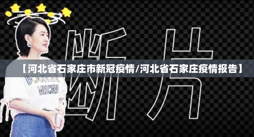 【河北省石家庄市新冠疫情/河北省石家庄疫情报告】