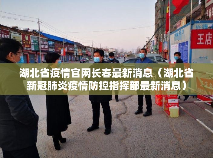 湖北省疫情官网长春最新消息（湖北省新冠肺炎疫情防控指挥部最新消息）