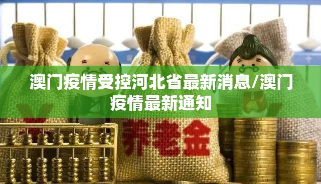 澳门疫情受控河北省最新消息/澳门疫情最新通知