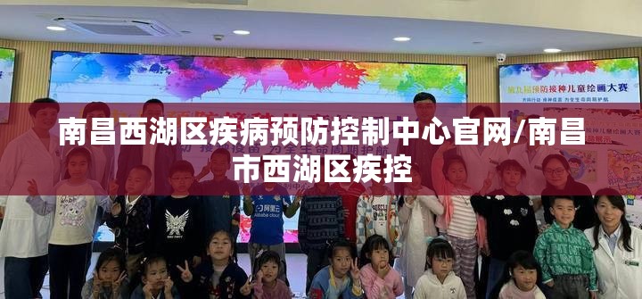 南昌西湖区疾病预防控制中心官网/南昌市西湖区疾控