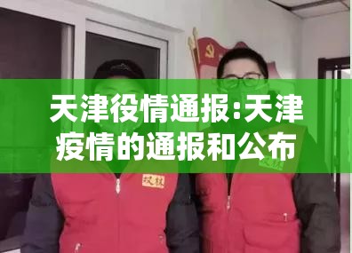 天津役情通报:天津疫情的通报和公布