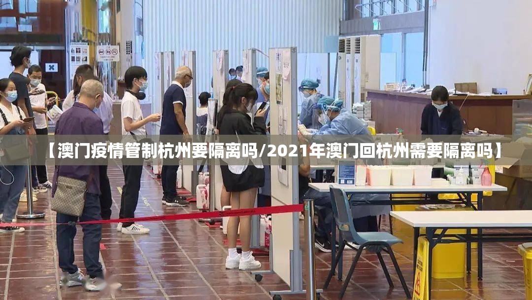 【澳门疫情管制杭州要隔离吗/2021年澳门回杭州需要隔离吗】
