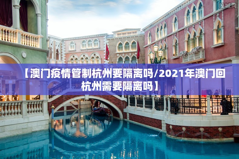【澳门疫情管制杭州要隔离吗/2021年澳门回杭州需要隔离吗】