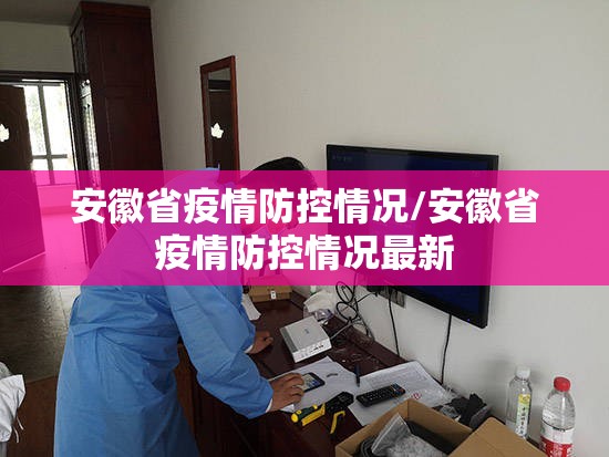 安徽省疫情防控情况/安徽省疫情防控情况最新