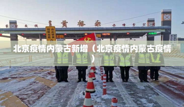 北京疫情内蒙古新增（北京疫情内蒙古疫情）