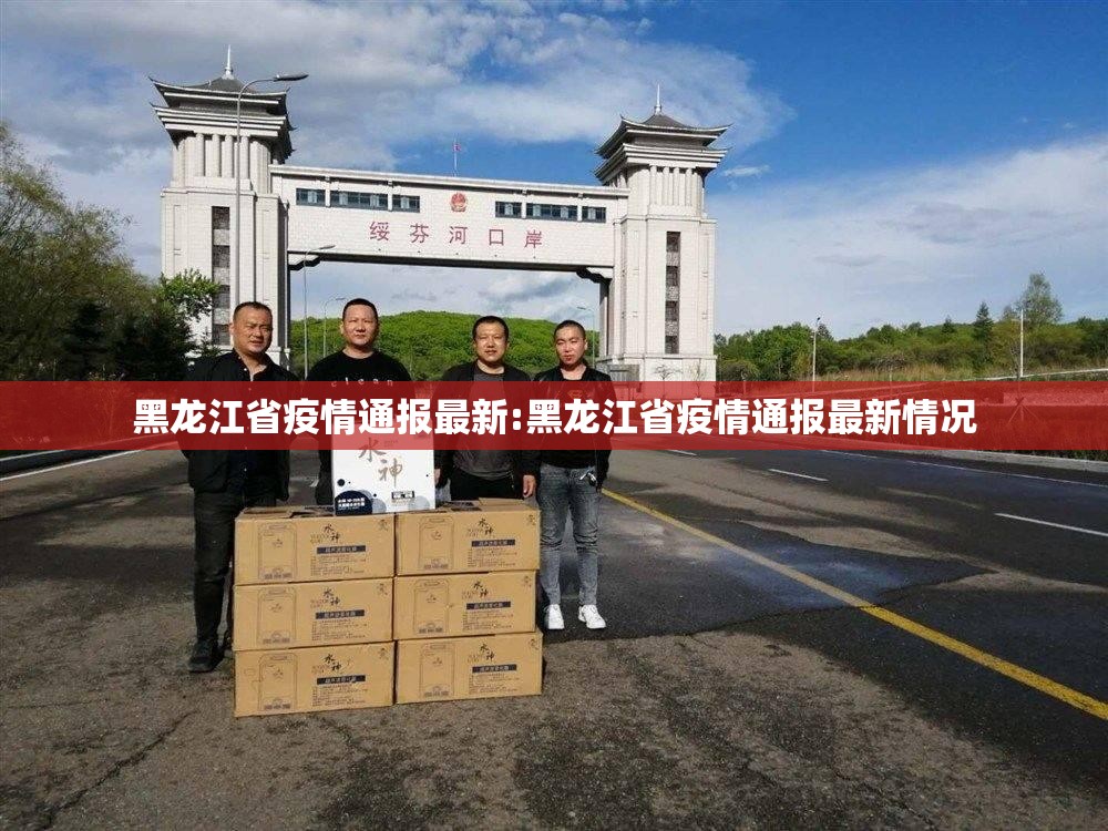黑龙江省疫情通报最新:黑龙江省疫情通报最新情况