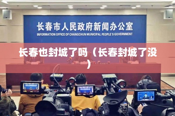 长春也封城了吗（长春封城了没）