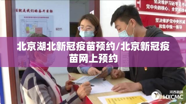北京湖北新冠疫苗预约/北京新冠疫苗网上预约