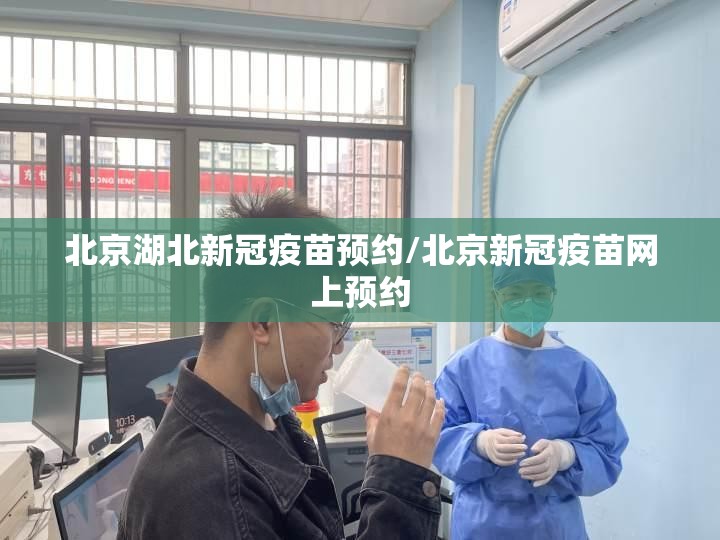 北京湖北新冠疫苗预约/北京新冠疫苗网上预约
