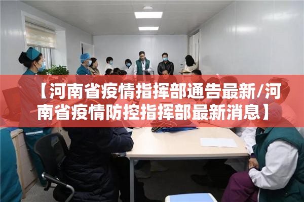 【河南省疫情指挥部通告最新/河南省疫情防控指挥部最新消息】