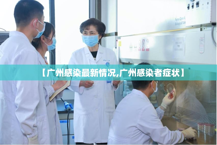 【广州感染最新情况,广州感染者症状】