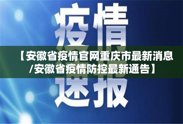 【安徽省疫情官网重庆市最新消息/安徽省疫情防控最新通告】