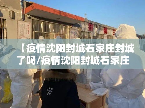 【疫情沈阳封城石家庄封城了吗/疫情沈阳封城石家庄封城了吗今天】