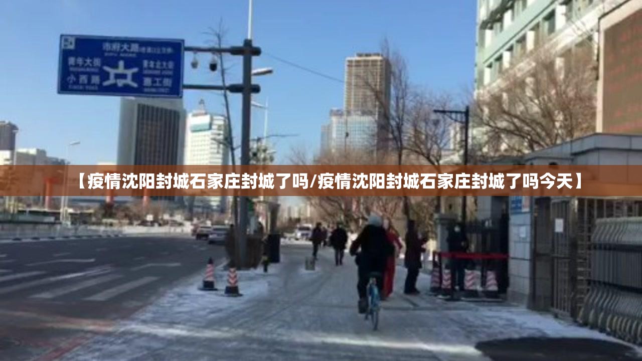 【疫情沈阳封城石家庄封城了吗/疫情沈阳封城石家庄封城了吗今天】