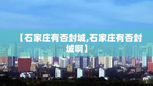 【石家庄有否封城,石家庄有否封城啊】