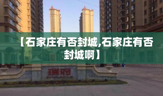 【石家庄有否封城,石家庄有否封城啊】