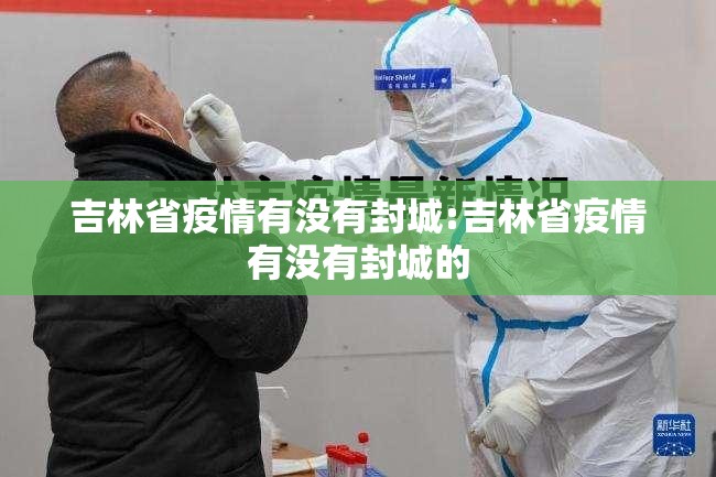 吉林省疫情有没有封城:吉林省疫情有没有封城的