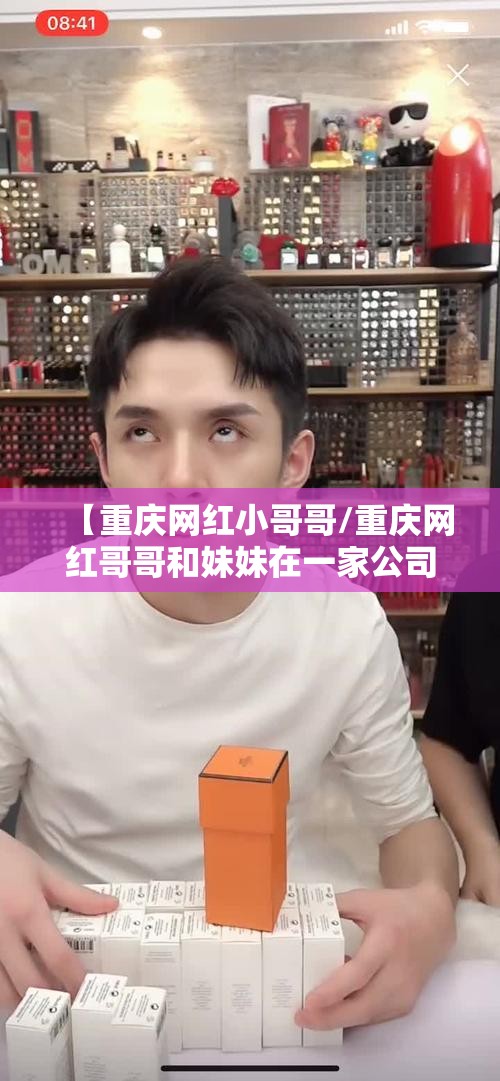 【重庆网红小哥哥/重庆网红哥哥和妹妹在一家公司 哥哥是上司】
