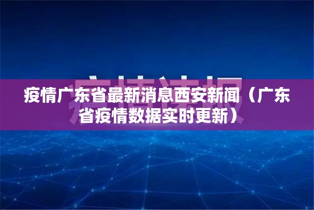 疫情广东省最新消息西安新闻（广东省疫情数据实时更新）