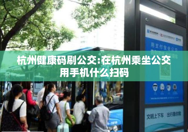 杭州健康码刷公交:在杭州乘坐公交用手机什么扫码